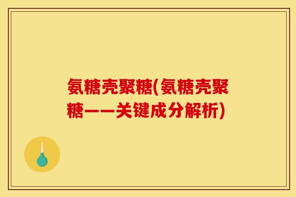 氨糖壳聚糖(氨糖壳聚糖——关键成分解析)