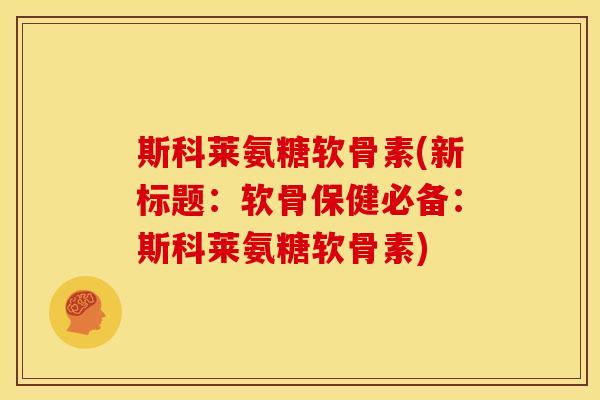 斯科莱氨糖软骨素(新标题：软骨保健必备：斯科莱氨糖软骨素)
