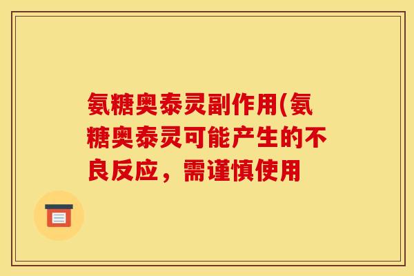 氨糖奥泰灵副作用(氨糖奥泰灵可能产生的不良反应，需谨慎使用