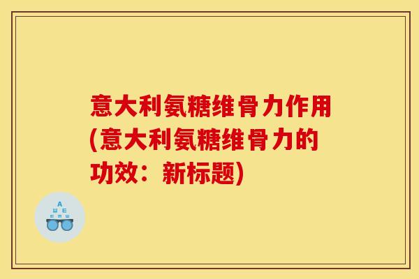 意大利氨糖维骨力作用(意大利氨糖维骨力的功效：新标题)