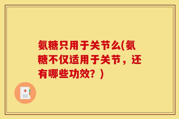 氨糖只用于关节么(氨糖不仅适用于关节，还有哪些功效？)