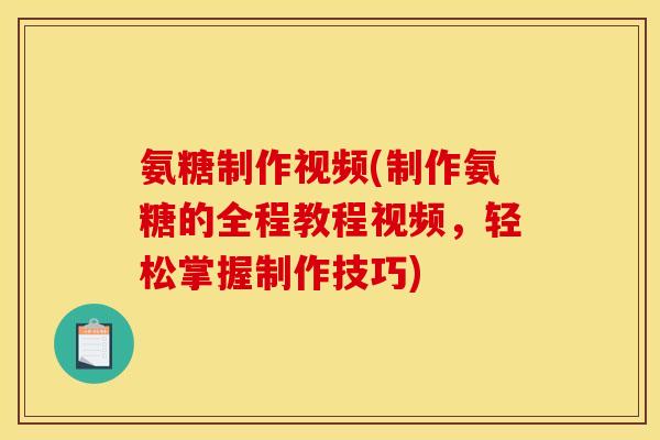 氨糖制作视频(制作氨糖的全程教程视频，轻松掌握制作技巧)