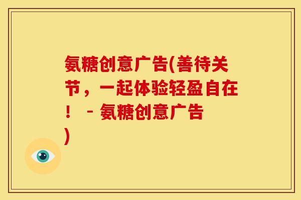 氨糖创意广告(善待关节，一起体验轻盈自在！ - 氨糖创意广告)