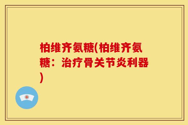 柏维齐氨糖(柏维齐氨糖：治疗骨关节炎利器)