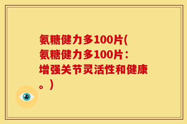氨糖健力多100片(氨糖健力多100片：增强关节灵活性和健康。)