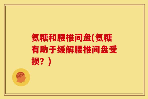 氨糖和腰椎间盘(氨糖有助于缓解腰椎间盘受损？)