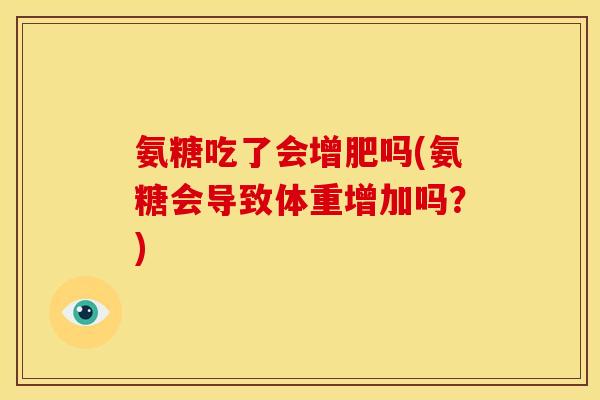 氨糖吃了会增肥吗(氨糖会导致体重增加吗？)