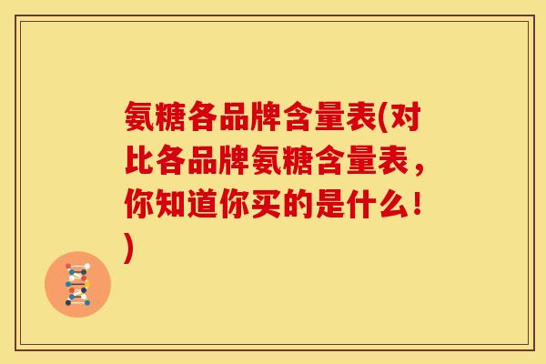 氨糖各品牌含量表(对比各品牌氨糖含量表，你知道你买的是什么！)