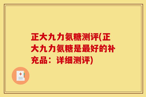 正大九力氨糖测评(正大九力氨糖是最好的补充品：详细测评)