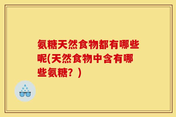 氨糖天然食物都有哪些呢(天然食物中含有哪些氨糖？)