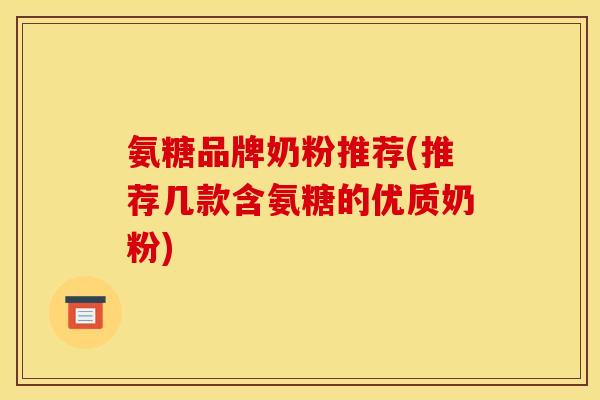 氨糖品牌奶粉推荐(推荐几款含氨糖的优质奶粉)
