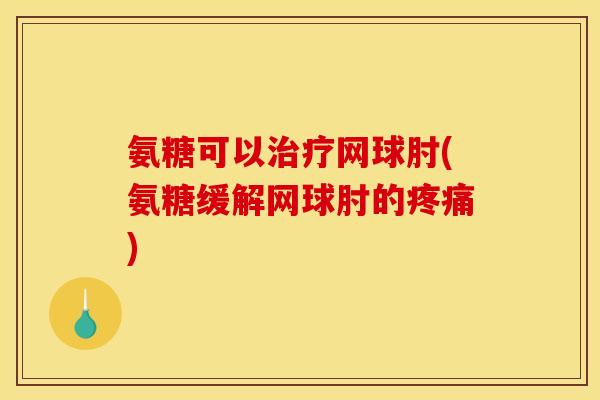 氨糖可以治疗网球肘(氨糖缓解网球肘的疼痛)