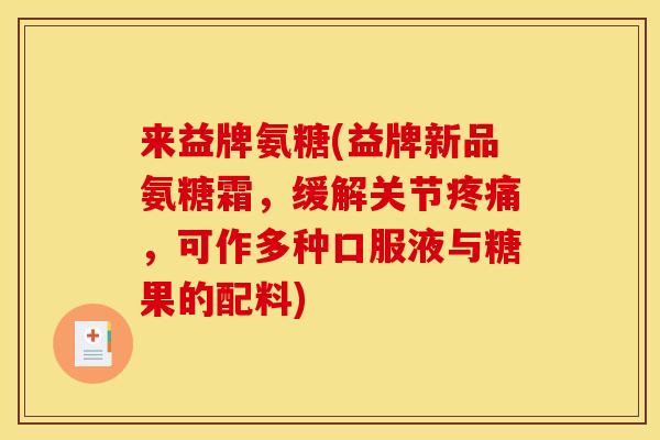 来益牌氨糖(益牌新品氨糖霜，缓解关节疼痛，可作多种口服液与糖果的配料)