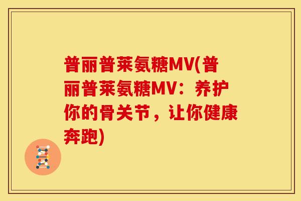 普丽普莱氨糖MV(普丽普莱氨糖MV：养护你的骨关节，让你健康奔跑)