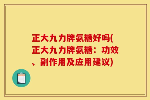 正大九力牌氨糖好吗(正大九力牌氨糖：功效、副作用及应用建议)