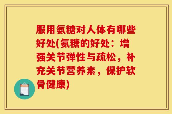 服用氨糖对人体有哪些好处(氨糖的好处：增强关节弹性与疏松，补充关节营养素，保护软骨健康)