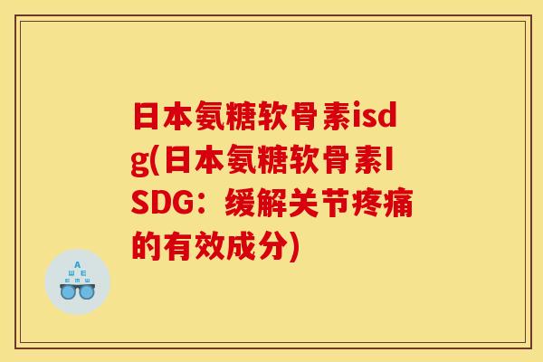 日本氨糖软骨素isdg(日本氨糖软骨素ISDG：缓解关节疼痛的有效成分)