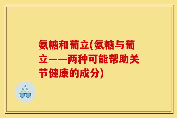 氨糖和葡立(氨糖与葡立——两种可能帮助关节健康的成分)
