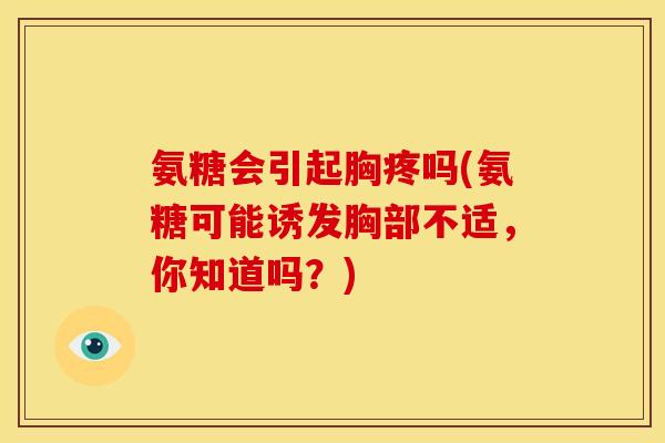 氨糖会引起胸疼吗(氨糖可能诱发胸部不适，你知道吗？)