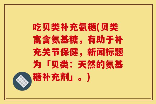 吃贝类补充氨糖(贝类富含氨基糖，有助于补充关节保健，新闻标题为「贝类：天然的氨基糖补充剂」。)