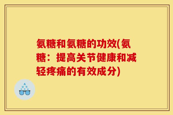 氨糖和氨糖的功效(氨糖：提高关节健康和减轻疼痛的有效成分)