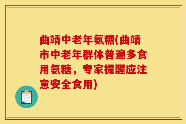 曲靖中老年氨糖(曲靖市中老年群体普遍多食用氨糖，专家提醒应注意安全食用)