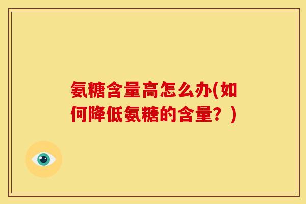氨糖含量高怎么办(如何降低氨糖的含量？)