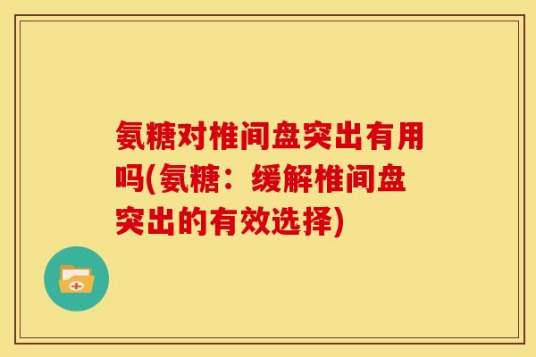 氨糖对椎间盘突出有用吗(氨糖：缓解椎间盘突出的有效选择)