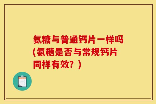 氨糖与普通钙片一样吗(氨糖是否与常规钙片同样有效？)