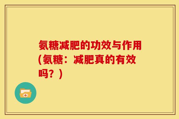 氨糖减肥的功效与作用(氨糖：减肥真的有效吗？)