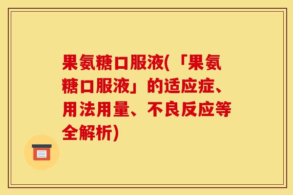 果氨糖口服液(「果氨糖口服液」的适应症、用法用量、不良反应等全解析)