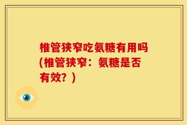 椎管狭窄吃氨糖有用吗(椎管狭窄：氨糖是否有效？)