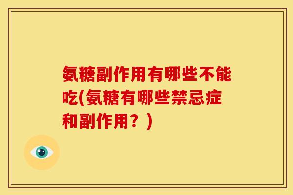 氨糖副作用有哪些不能吃(氨糖有哪些禁忌症和副作用？)