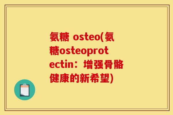 氨糖 osteo(氨糖osteoprotectin：增强骨骼健康的新希望)
