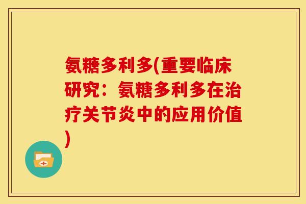氨糖多利多(重要临床研究：氨糖多利多在治疗关节炎中的应用价值)