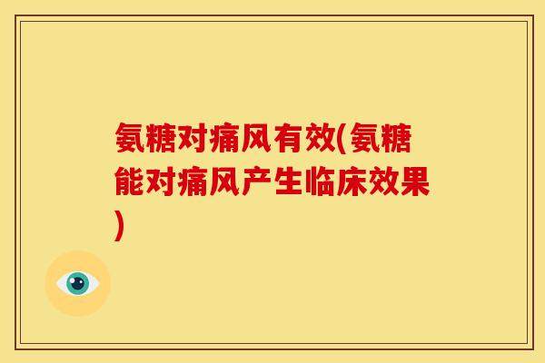氨糖对痛风有效(氨糖能对痛风产生临床效果)