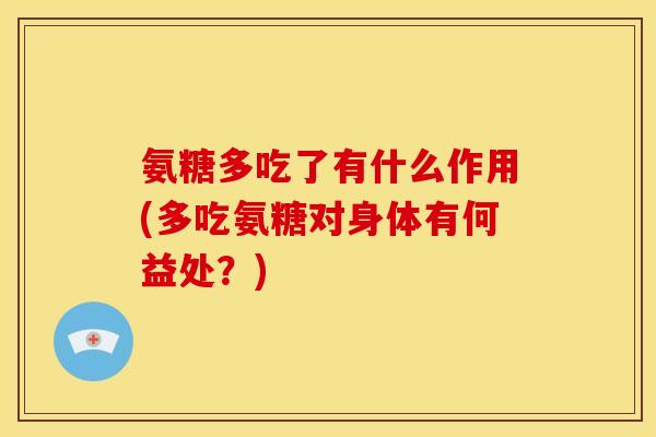 氨糖多吃了有什么作用(多吃氨糖对身体有何益处？)