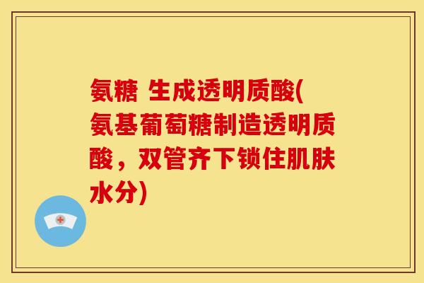 氨糖 生成透明质酸(氨基葡萄糖制造透明质酸，双管齐下锁住肌肤水分)