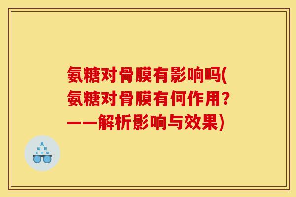 氨糖对骨膜有影响吗(氨糖对骨膜有何作用？——解析影响与效果)