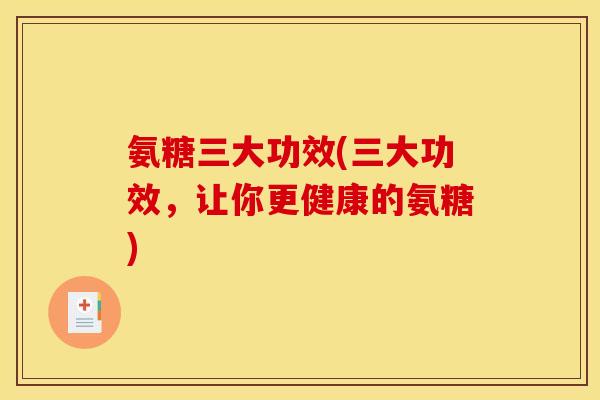 氨糖三大功效(三大功效，让你更健康的氨糖)