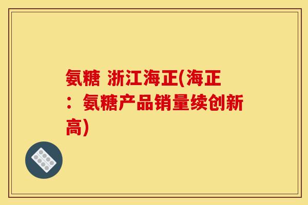 氨糖 浙江海正(海正：氨糖产品销量续创新高)