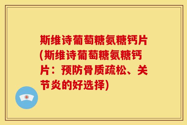 斯维诗葡萄糖氨糖钙片(斯维诗葡萄糖氨糖钙片：预防骨质疏松、关节炎的好选择)