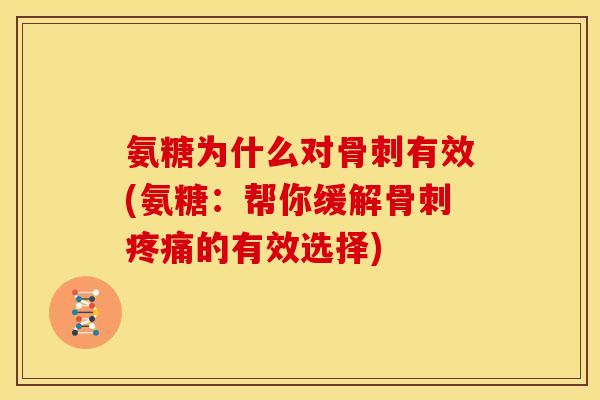 氨糖为什么对骨刺有效(氨糖：帮你缓解骨刺疼痛的有效选择)