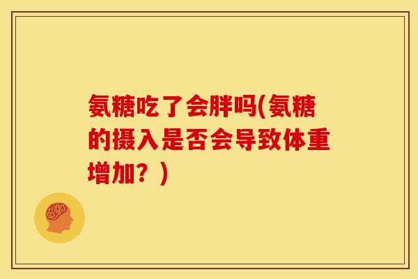 氨糖吃了会胖吗(氨糖的摄入是否会导致体重增加？)