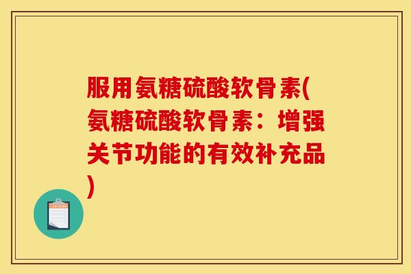 服用氨糖硫酸软骨素(氨糖硫酸软骨素：增强关节功能的有效补充品)