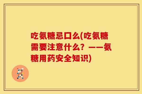 吃氨糖忌囗么(吃氨糖需要注意什么？——氨糖用药安全知识)
