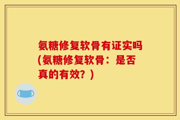 氨糖修复软骨有证实吗(氨糖修复软骨：是否真的有效？)