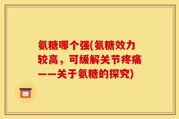 氨糖哪个强(氨糖效力较高，可缓解关节疼痛——关于氨糖的探究)