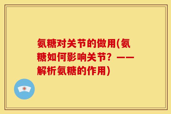 氨糖对关节的做用(氨糖如何影响关节？——解析氨糖的作用)