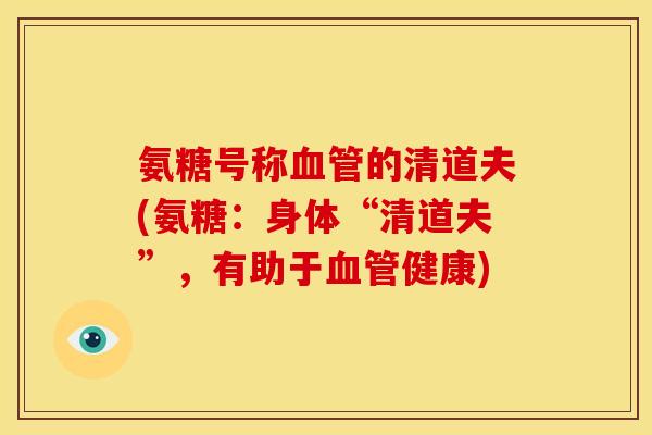 氨糖号称血管的清道夫(氨糖：身体“清道夫”，有助于血管健康)